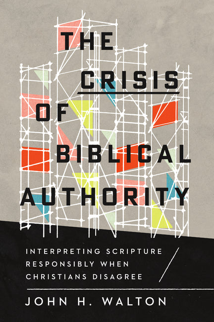 The Crisis of Biblical Authority: Interpreting Scripture Responsibly When Christians Disagree by Walton, John H.