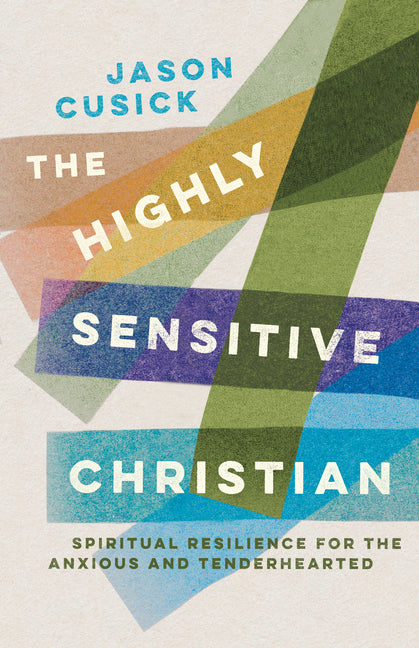 The Highly Sensitive Christian: Spiritual Resilience for the Anxious and Tenderhearted
