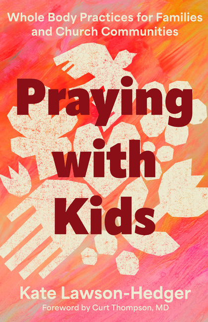 Praying with Kids: Whole Body Practices for Families and Church Communities by Lawson-Hedger, Kate