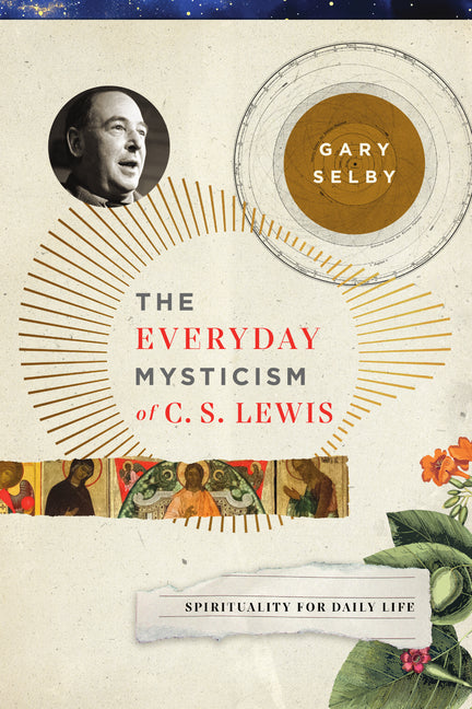 The Everyday Mysticism of C. S. Lewis: Spirituality for Daily Life