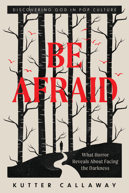 Be Afraid: What Horror Reveals about Facing the Darkness by Callaway, Kutter