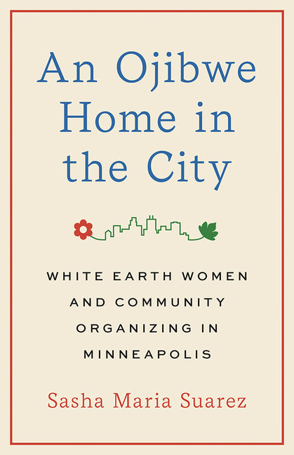 An Ojibwe Home in the City: White Earth Women and Community Organizing in Minneapolis by Suarez, Sasha Maria