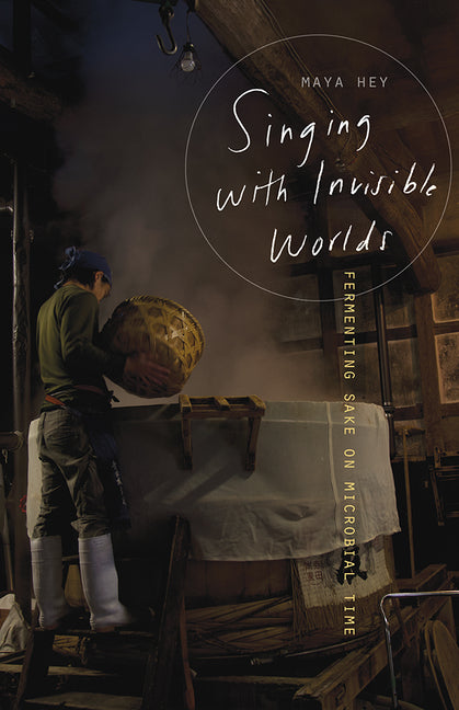 Singing with Invisible Worlds: Fermenting Sake on Microbial Time by Hey, Maya