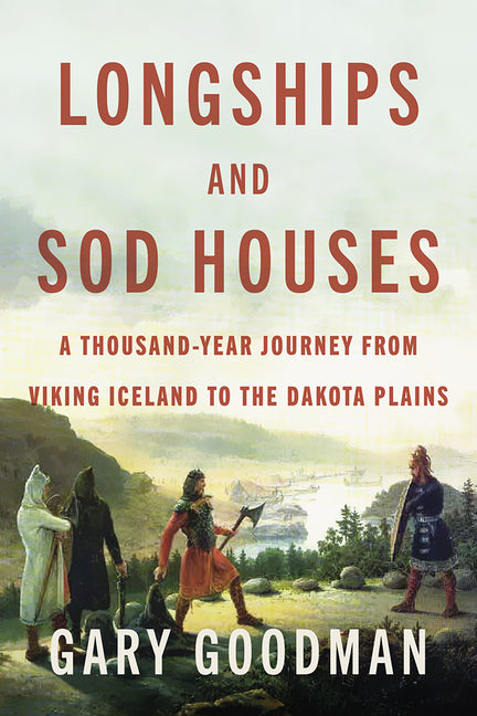 Longships and Sod Houses: A Thousand-Year Journey from Viking Iceland to the Dakota Plains by Goodman, Gary
