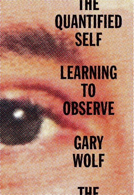 The Quantified Self: Learning to Observe by Wolf, Gary