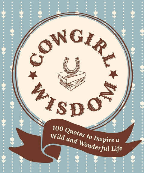 Cowgirl Wisdom: 100 Quotes to Inspire a Wild and Wonderful Life by Workman Publishing