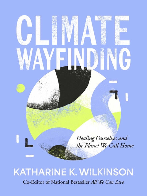Climate Wayfinding: Healing Ourselves and the Planet We Call Home by Wilkinson, Katharine K.
