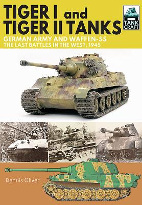Tiger I and Tiger II Tanks.: German Army and Waffen-Ss, the Last Battles in the West, 1945 by Oliver, Dennis
