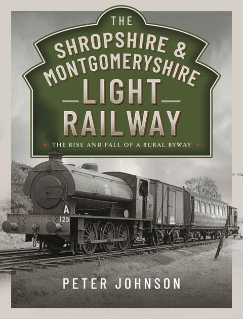 The Shropshire & Montgomeryshire Light Railway: The Rise and Fall of a Rural Byway by Johnson, Peter