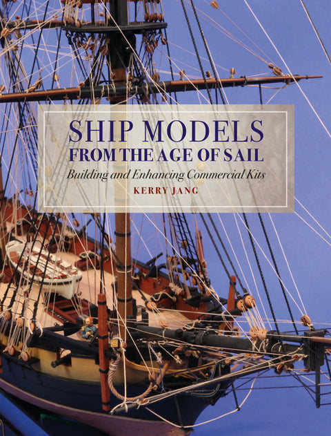 Ship Models from the Age of Sail: Building and Enhancing Commercial Kits by Jang, Kerry