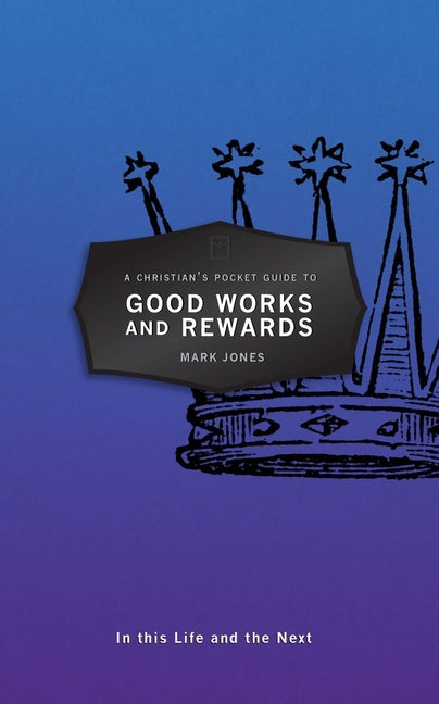 A Christian's Pocket Guide to Good Works and Rewards: In This Life and the Next by Jones, Mark