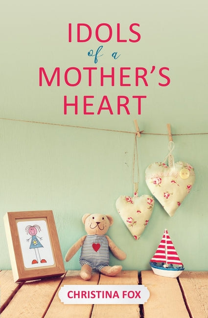 Idols of a Mother's Heart by Fox, Christina