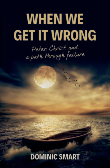 When We Get It Wrong: Peter, Christ and Our Path Through Failure by Smart, Dominic