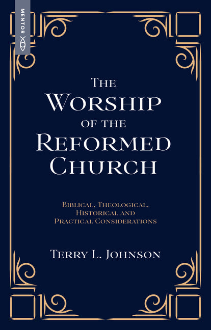 The Worship of the Reformed Church: Biblical, Theological, Historical and Practical Considerations by Johnson, Terry L.