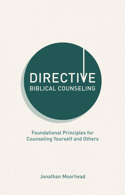 Directive Biblical Counseling: Foundational Principles for Counseling Yourself and Others by Moorhead, Jonathan