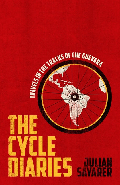 The Cycle Diaries: Latin America in the Tracks of Che Guevara by Sayarer, Julian