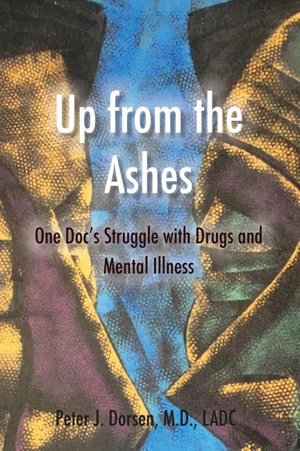 Up from the Ashes: One Doc's Struggle with Drugs and Mental Illness by Dorsen, Peter J.