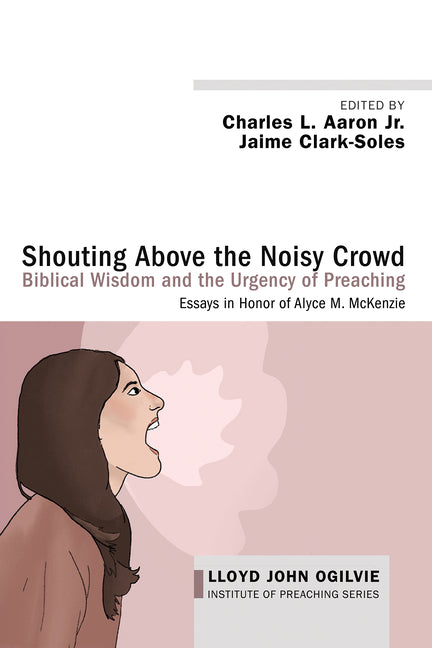 Shouting Above the Noisy Crowd: Biblical Wisdom and the Urgency of Preaching: Essays in Honor of Alyce M. McKenzie by Aaron, Charles L.