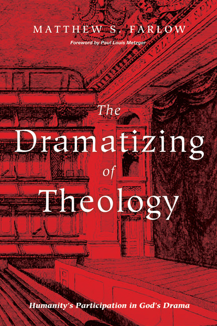 The Dramatizing of Theology: Humanity's Participation in God's Drama by Farlow, Matthew S.