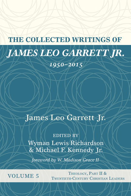 The Collected Writings of James Leo Garrett Jr., 1950-2015: Volume Five: Theology, Part II, and Twentieth-Century Christian Leaders by Garrett, James Leo