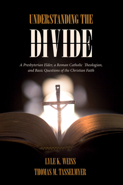 Understanding the Divide: A Presbyterian Elder, a Roman Catholic Theologian, and Basic Questions of the Christian Faith by Weiss, Lyle K.