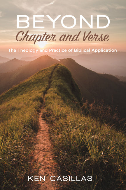 Beyond Chapter and Verse: The Theology and Practice of Biblical Application by Casillas, Ken