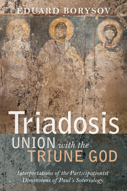 Triadosis: Union with the Triune God: Interpretations of the Participationist Dimensions of Paul's Soteriology