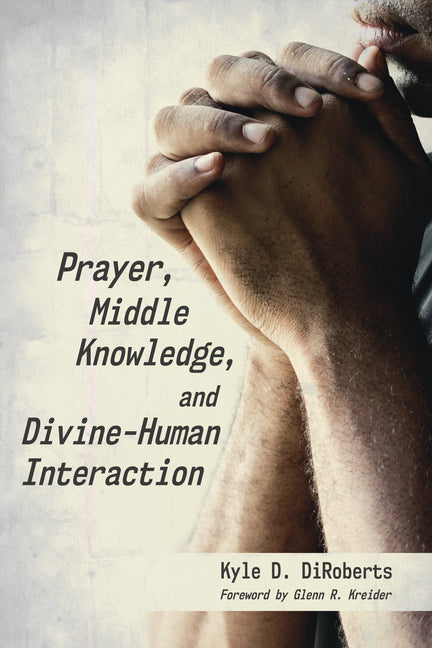 Prayer, Middle Knowledge, and Divine-Human Interaction by Diroberts, Kyle D.