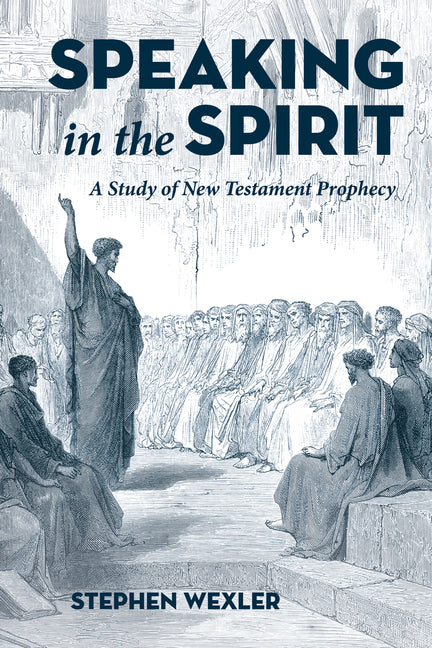Speaking in the Spirit: A Study of New Testament Prophecy by Wexler, Stephen