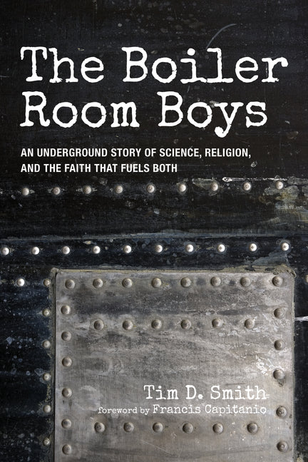 The Boiler Room Boys: An Underground Story of Science, Religion, and the Faith That Fuels Both by Smith, Tim D.