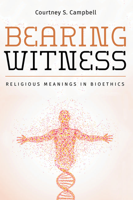 Bearing Witness: Religious Meanings in Bioethics by Campbell, Courtney S.