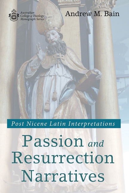 Passion and Resurrection Narratives: Post Nicene Latin Interpretations by Bain, Andrew M.