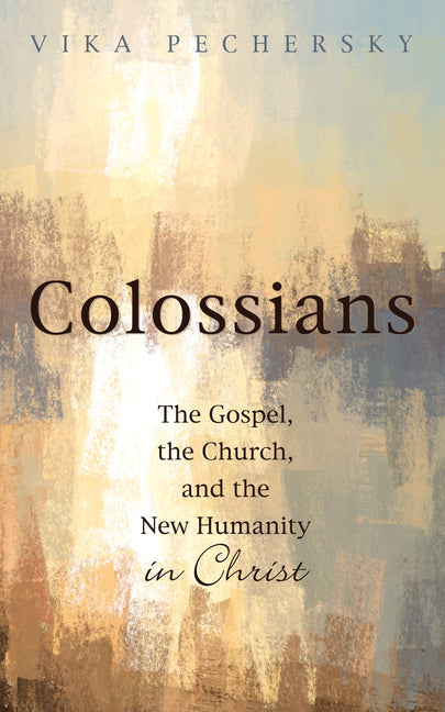 Colossians: The Gospel, the Church, and the New Humanity in Christ by Pechersky, Vika