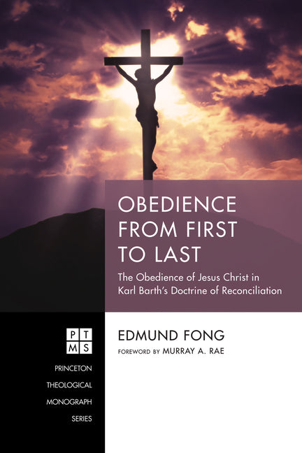 Obedience from First to Last: The Obedience of Jesus Christ in Karl Barth's Doctrine of Reconciliation by Fong, Edmund
