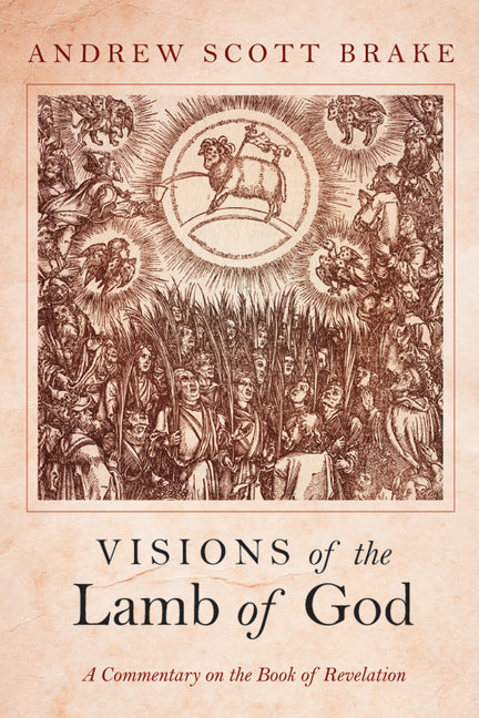Visions of the Lamb of God: A Commentary on the Book of Revelation by Brake, Andrew Scott
