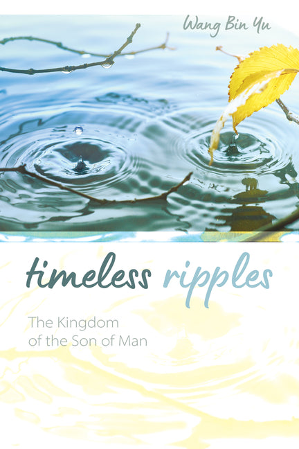 Timeless Ripples: The Kingdom of the Son of Man by Yu, Wang Bin