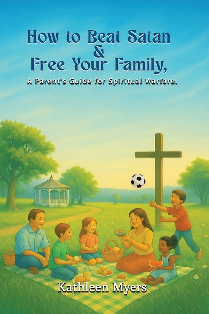How to Beat Satan and Free Your Family: A Parent's Guide for Spiritual Warfare by Myers, Kathleen