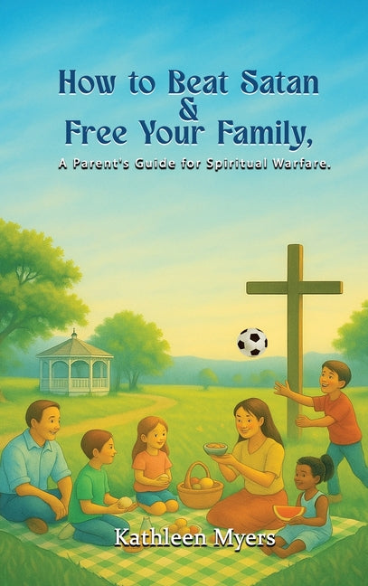 How to Beat Satan and Free Your Family: A Parent's Guide for Spiritual Warfare by Myers, Kathleen