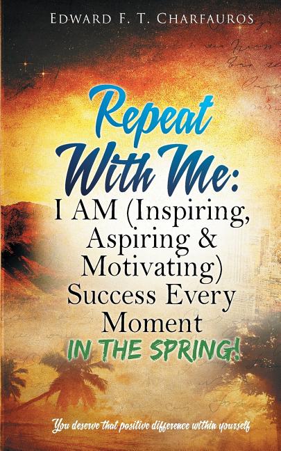 Repeat With Me: In The Spring!: I AM (Inspiring, Aspiring & Motivating) Success Every Moment: In The Spring!