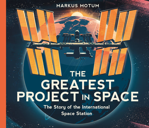 The Greatest Project in Space: The Story of the International Space Station by Motum, Markus