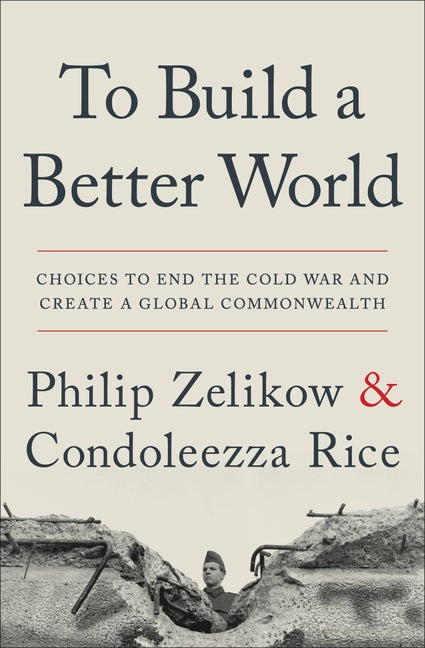 To Build a Better World: Choices to End the Cold War and Create a Global Commonwealth by Zelikow, Philip