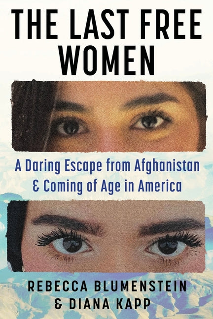The Last Free Women: A Daring Escape from Afghanistan and Coming of Age in America by Blumenstein, Rebecca