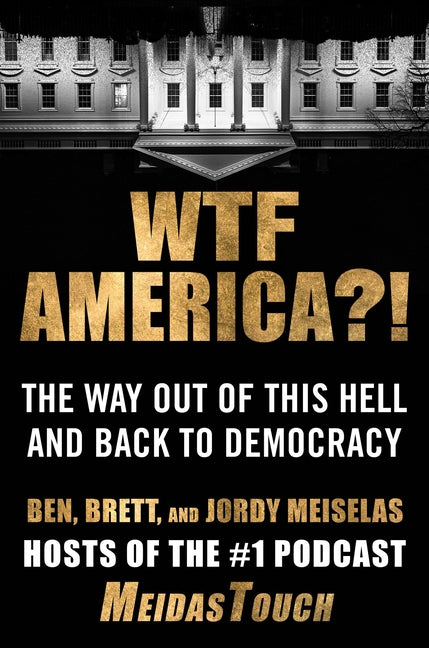 Wtf America?!: The Way Out of This Hell and Back to Democracy by Meiselas, Ben