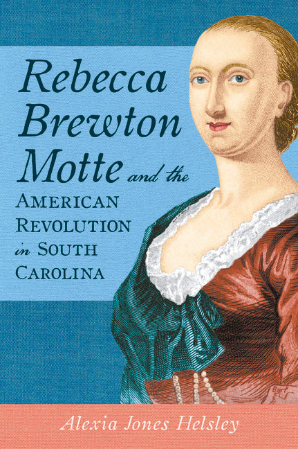 Rebecca Brewton Motte and the American Revolution in South Carolina by Helsley, Alexia Jones