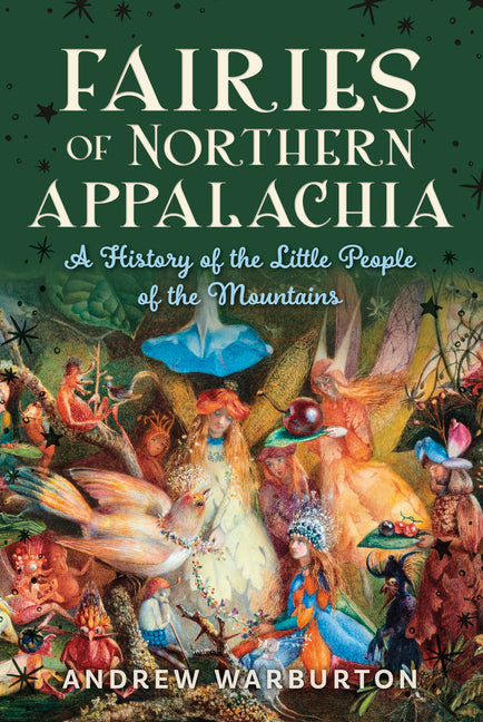 Fairies of Northern Appalachia: A History of the Little People of the Mountains by Warburton, Andrew