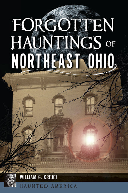 Forgotten Hauntings of Northeast Ohio by Krejci, William G.