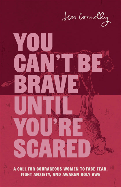 You Can't Be Brave Until You're Scared: A Call for Courageous Women to Face Fear, Fight Anxiety, and Awaken Holy Awe by Connolly, Jess