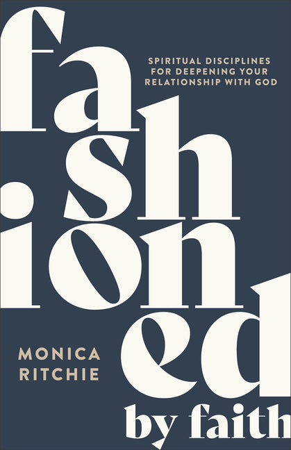 Fashioned by Faith: Spiritual Disciplines for Deepening Your Relationship with God by Ritchie, Monica