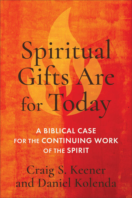 Spiritual Gifts Are for Today: A Biblical Case for the Continuing Work of the Spirit by Keener, Craig S.