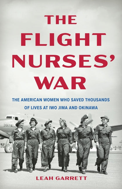 The Flight Nurses' War: The American Women Who Saved Thousands of Lives at Iwo Jima and Okinawa by Garrett, Leah